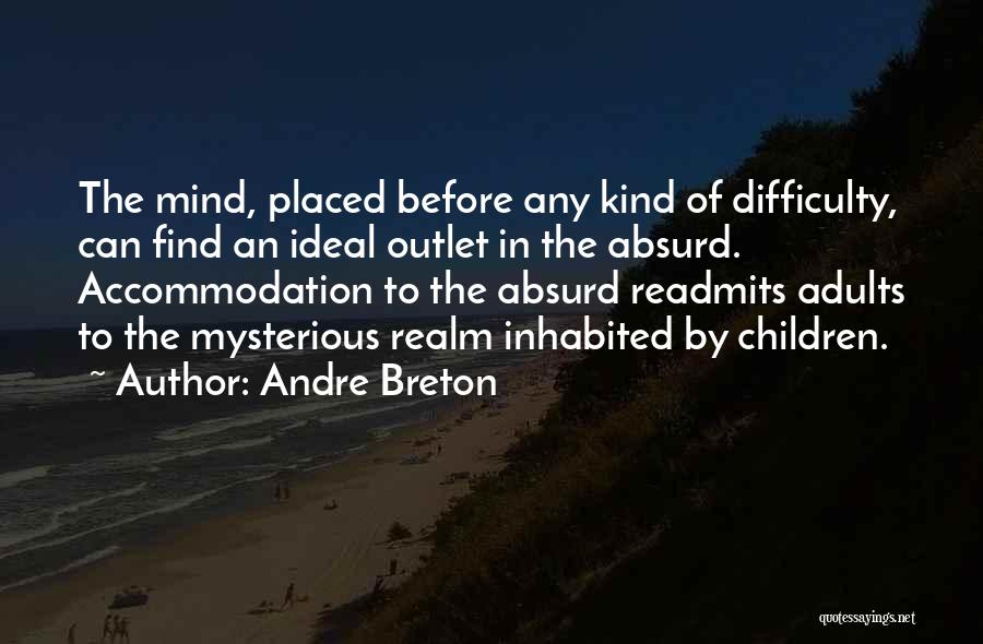 Andre Breton Quotes: The Mind, Placed Before Any Kind Of Difficulty, Can Find An Ideal Outlet In The Absurd. Accommodation To The Absurd