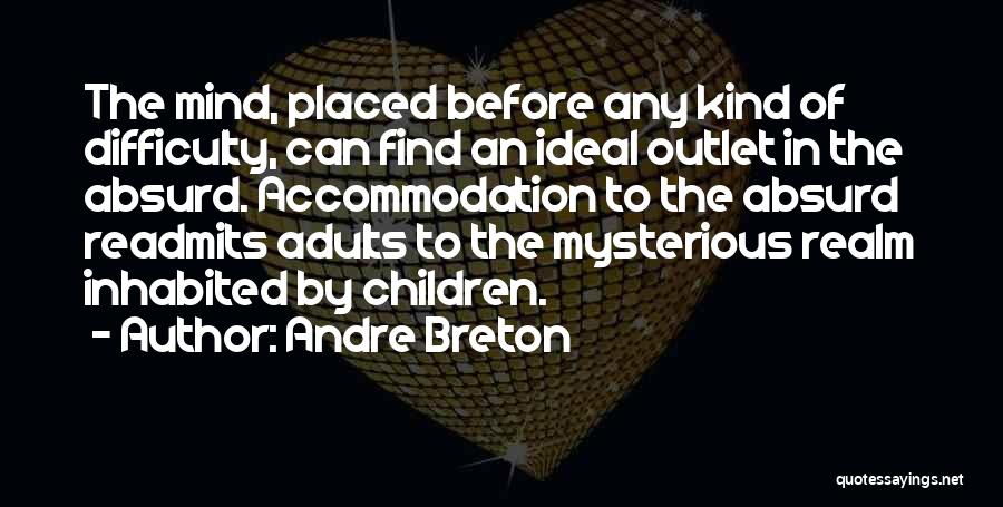 Andre Breton Quotes: The Mind, Placed Before Any Kind Of Difficulty, Can Find An Ideal Outlet In The Absurd. Accommodation To The Absurd