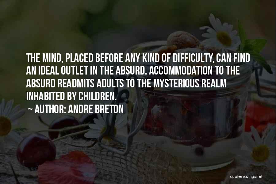 Andre Breton Quotes: The Mind, Placed Before Any Kind Of Difficulty, Can Find An Ideal Outlet In The Absurd. Accommodation To The Absurd