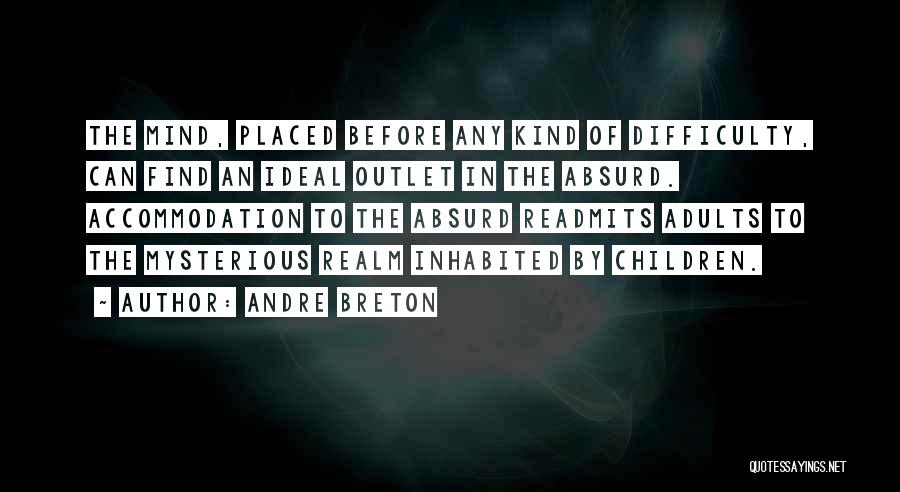 Andre Breton Quotes: The Mind, Placed Before Any Kind Of Difficulty, Can Find An Ideal Outlet In The Absurd. Accommodation To The Absurd