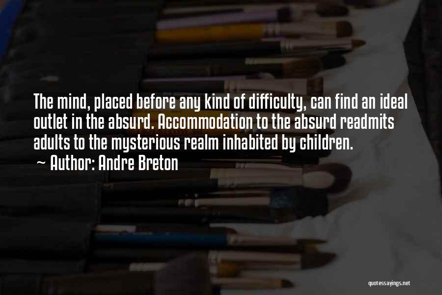 Andre Breton Quotes: The Mind, Placed Before Any Kind Of Difficulty, Can Find An Ideal Outlet In The Absurd. Accommodation To The Absurd