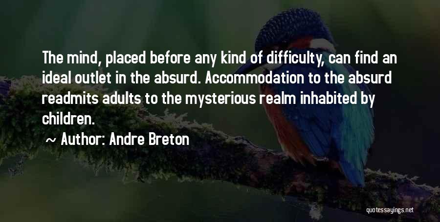 Andre Breton Quotes: The Mind, Placed Before Any Kind Of Difficulty, Can Find An Ideal Outlet In The Absurd. Accommodation To The Absurd