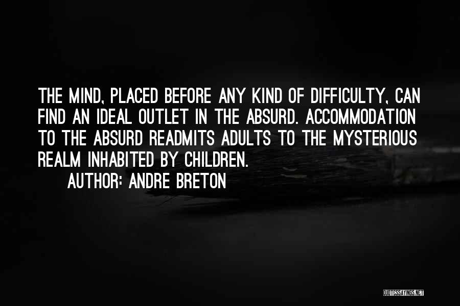 Andre Breton Quotes: The Mind, Placed Before Any Kind Of Difficulty, Can Find An Ideal Outlet In The Absurd. Accommodation To The Absurd