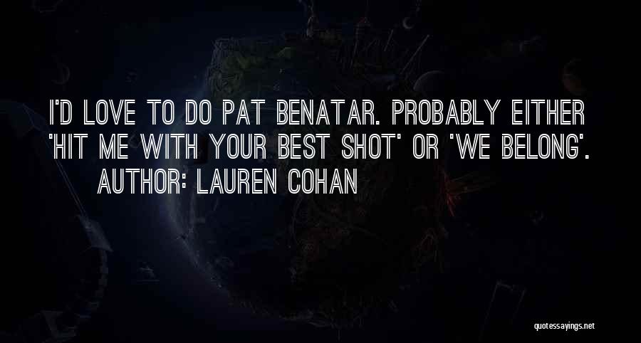 Lauren Cohan Quotes: I'd Love To Do Pat Benatar. Probably Either 'hit Me With Your Best Shot' Or 'we Belong'.