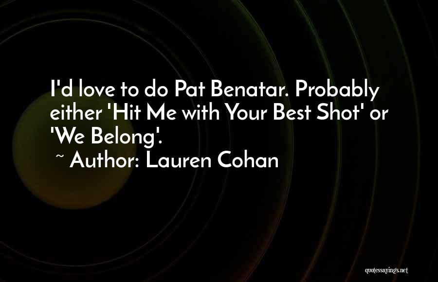 Lauren Cohan Quotes: I'd Love To Do Pat Benatar. Probably Either 'hit Me With Your Best Shot' Or 'we Belong'.