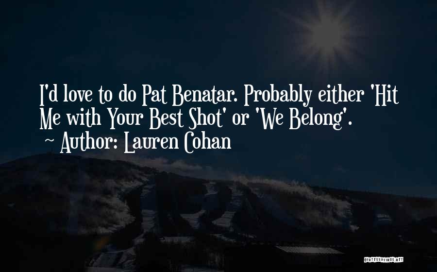 Lauren Cohan Quotes: I'd Love To Do Pat Benatar. Probably Either 'hit Me With Your Best Shot' Or 'we Belong'.