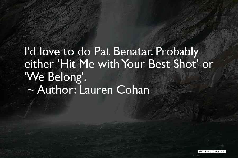 Lauren Cohan Quotes: I'd Love To Do Pat Benatar. Probably Either 'hit Me With Your Best Shot' Or 'we Belong'.