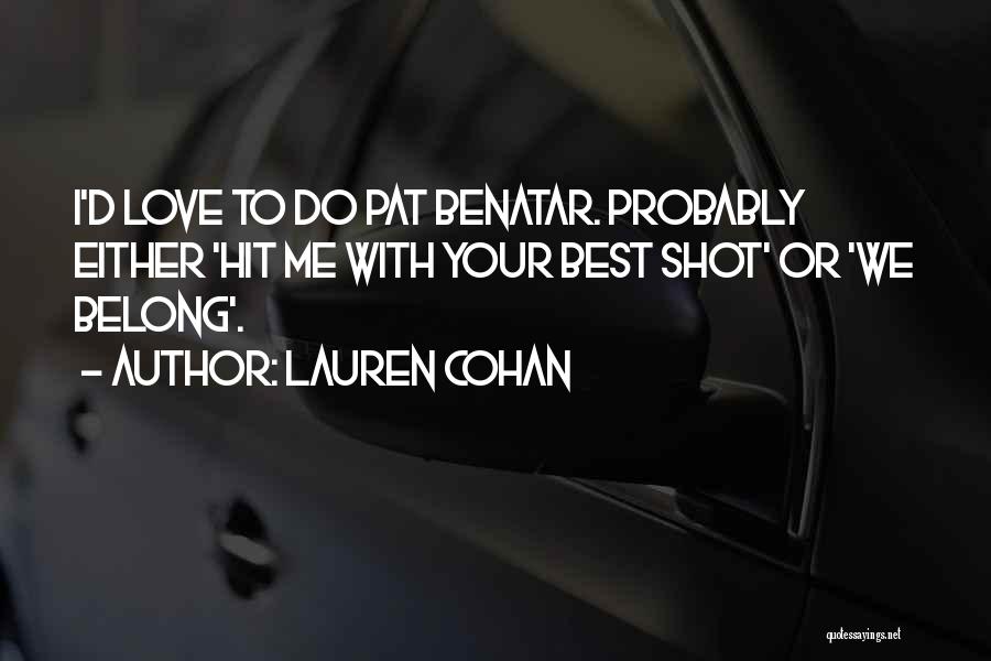 Lauren Cohan Quotes: I'd Love To Do Pat Benatar. Probably Either 'hit Me With Your Best Shot' Or 'we Belong'.