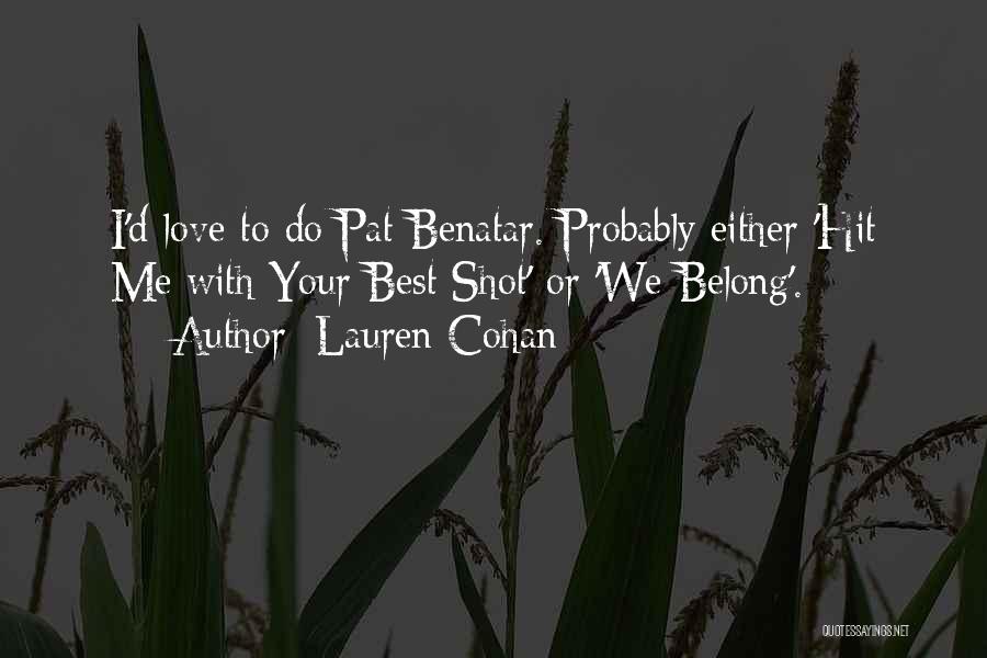 Lauren Cohan Quotes: I'd Love To Do Pat Benatar. Probably Either 'hit Me With Your Best Shot' Or 'we Belong'.