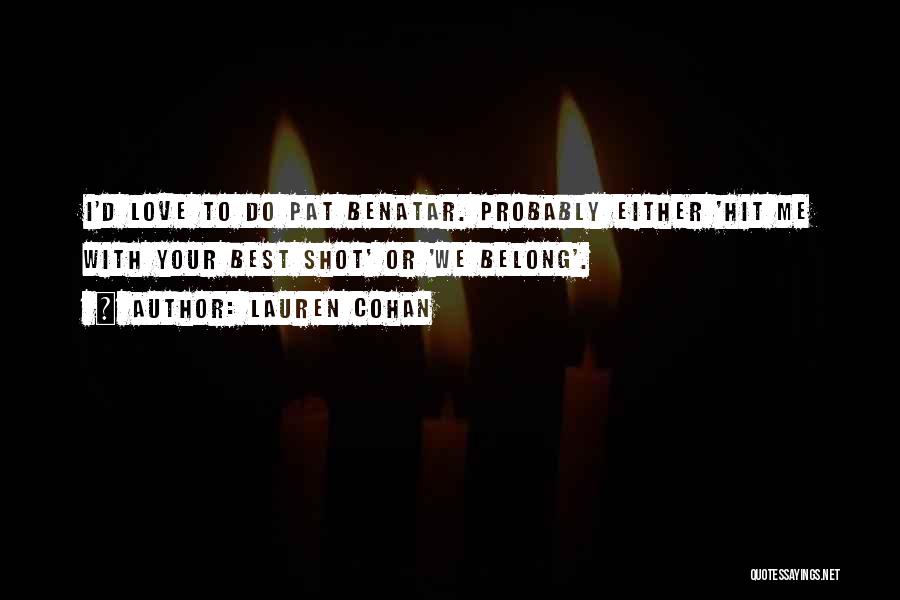 Lauren Cohan Quotes: I'd Love To Do Pat Benatar. Probably Either 'hit Me With Your Best Shot' Or 'we Belong'.
