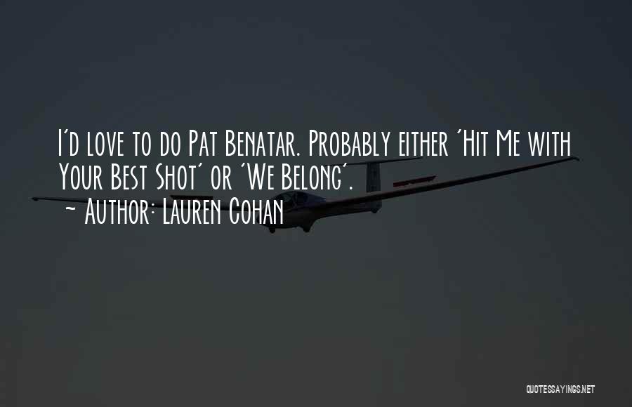 Lauren Cohan Quotes: I'd Love To Do Pat Benatar. Probably Either 'hit Me With Your Best Shot' Or 'we Belong'.