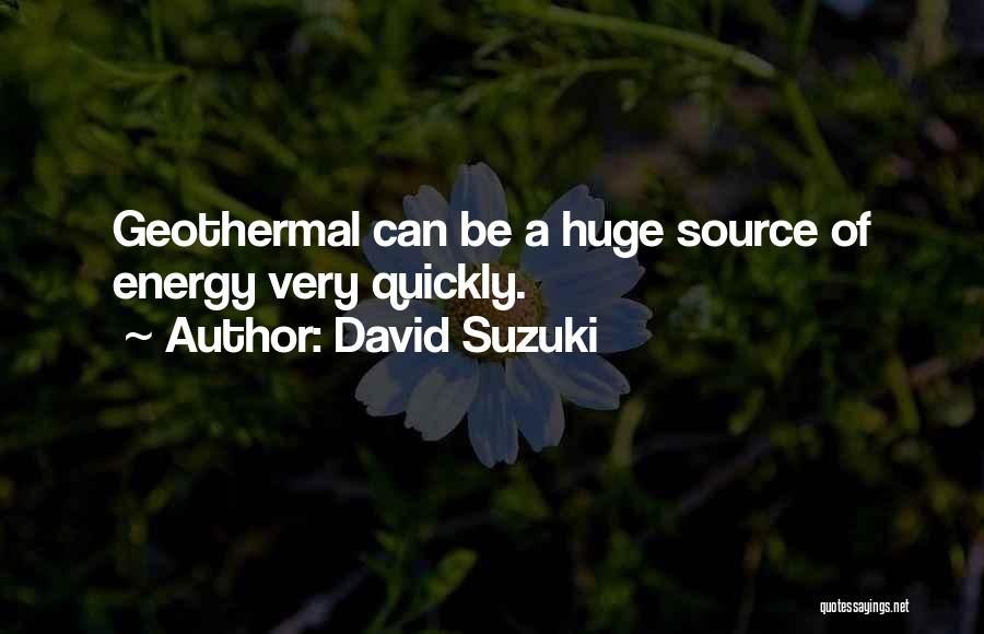 David Suzuki Quotes: Geothermal Can Be A Huge Source Of Energy Very Quickly.