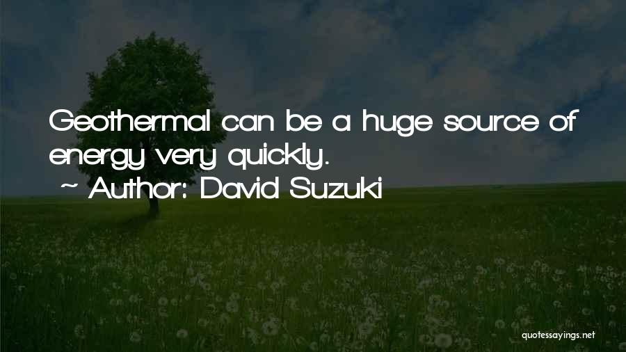 David Suzuki Quotes: Geothermal Can Be A Huge Source Of Energy Very Quickly.