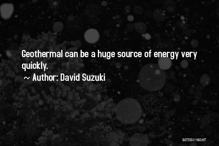 David Suzuki Quotes: Geothermal Can Be A Huge Source Of Energy Very Quickly.