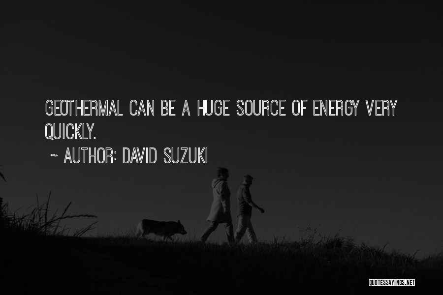 David Suzuki Quotes: Geothermal Can Be A Huge Source Of Energy Very Quickly.