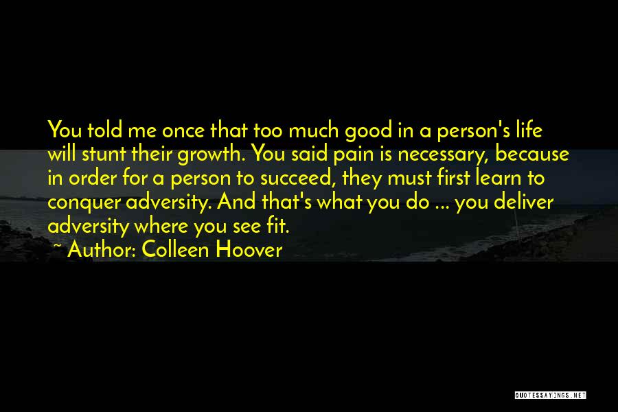 Colleen Hoover Quotes: You Told Me Once That Too Much Good In A Person's Life Will Stunt Their Growth. You Said Pain Is