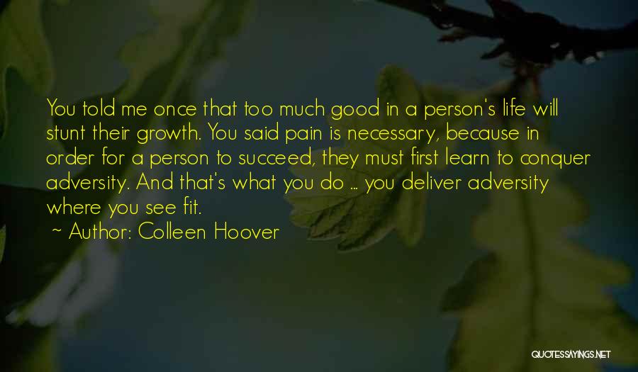 Colleen Hoover Quotes: You Told Me Once That Too Much Good In A Person's Life Will Stunt Their Growth. You Said Pain Is