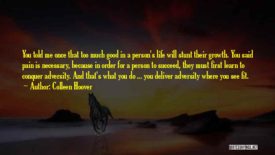 Colleen Hoover Quotes: You Told Me Once That Too Much Good In A Person's Life Will Stunt Their Growth. You Said Pain Is