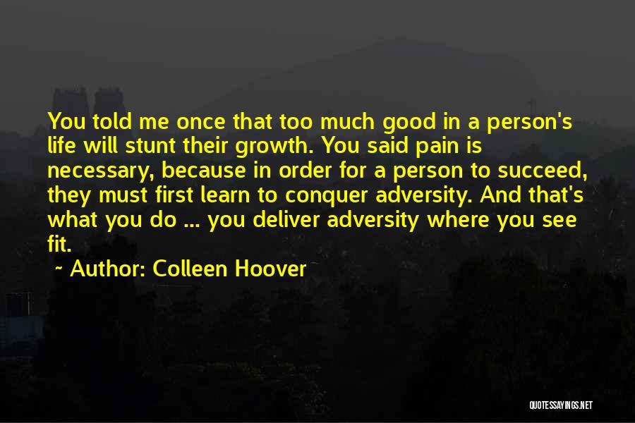 Colleen Hoover Quotes: You Told Me Once That Too Much Good In A Person's Life Will Stunt Their Growth. You Said Pain Is