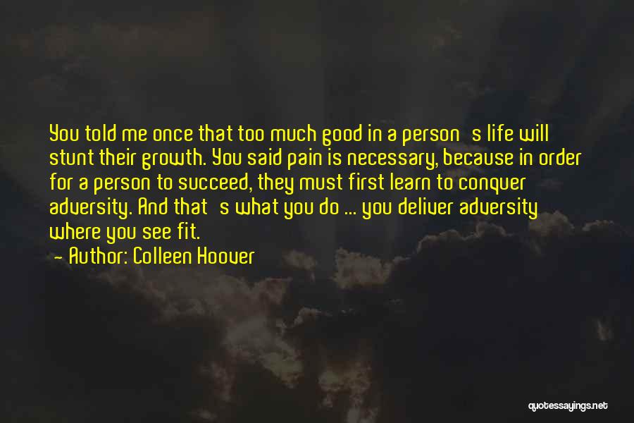 Colleen Hoover Quotes: You Told Me Once That Too Much Good In A Person's Life Will Stunt Their Growth. You Said Pain Is