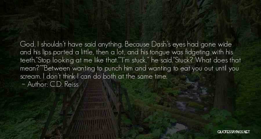 C.D. Reiss Quotes: God, I Shouldn't Have Said Anything. Because Dash's Eyes Had Gone Wide And His Lips Parted A Little, Then A