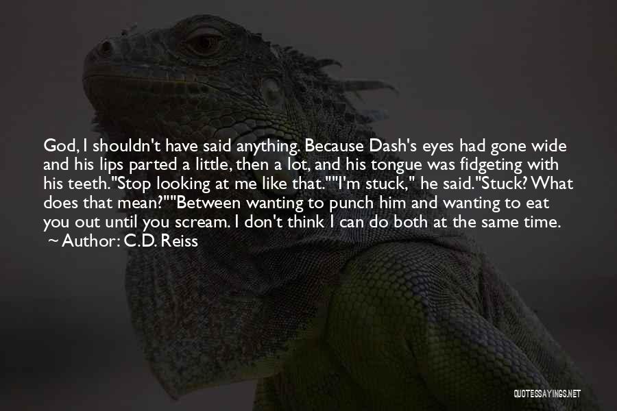 C.D. Reiss Quotes: God, I Shouldn't Have Said Anything. Because Dash's Eyes Had Gone Wide And His Lips Parted A Little, Then A