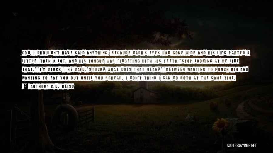 C.D. Reiss Quotes: God, I Shouldn't Have Said Anything. Because Dash's Eyes Had Gone Wide And His Lips Parted A Little, Then A