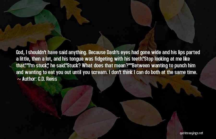 C.D. Reiss Quotes: God, I Shouldn't Have Said Anything. Because Dash's Eyes Had Gone Wide And His Lips Parted A Little, Then A