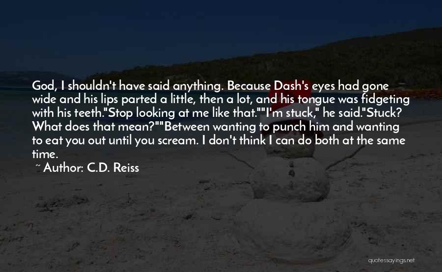 C.D. Reiss Quotes: God, I Shouldn't Have Said Anything. Because Dash's Eyes Had Gone Wide And His Lips Parted A Little, Then A