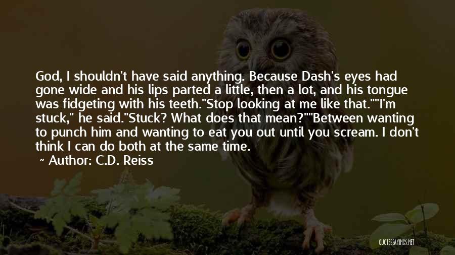 C.D. Reiss Quotes: God, I Shouldn't Have Said Anything. Because Dash's Eyes Had Gone Wide And His Lips Parted A Little, Then A