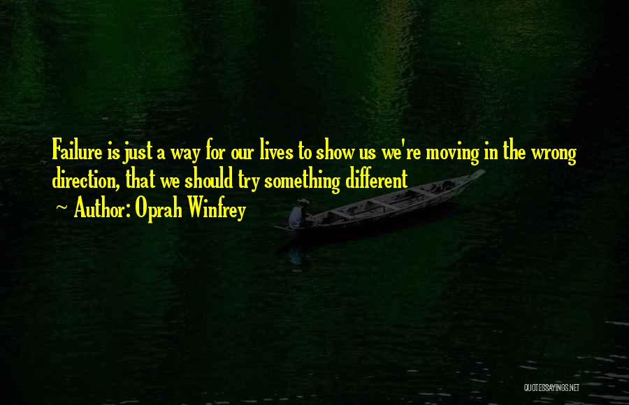 Oprah Winfrey Quotes: Failure Is Just A Way For Our Lives To Show Us We're Moving In The Wrong Direction, That We Should