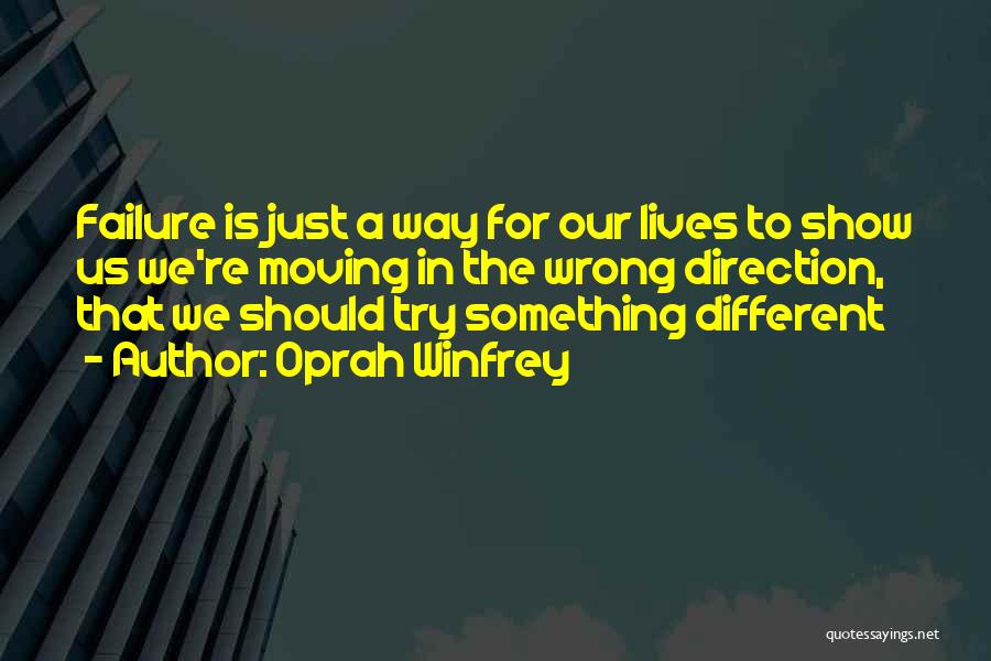 Oprah Winfrey Quotes: Failure Is Just A Way For Our Lives To Show Us We're Moving In The Wrong Direction, That We Should