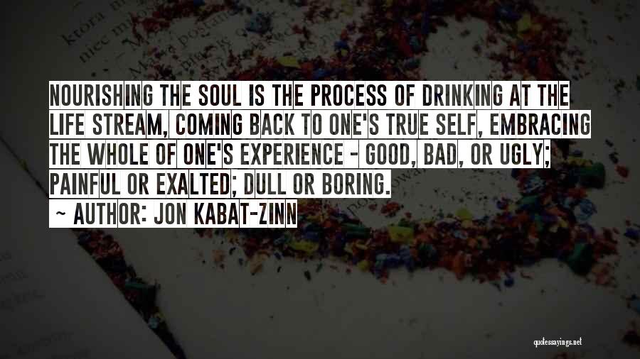 Jon Kabat-Zinn Quotes: Nourishing The Soul Is The Process Of Drinking At The Life Stream, Coming Back To One's True Self, Embracing The