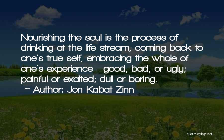 Jon Kabat-Zinn Quotes: Nourishing The Soul Is The Process Of Drinking At The Life Stream, Coming Back To One's True Self, Embracing The