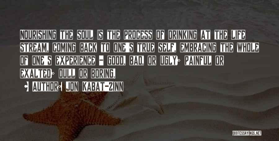 Jon Kabat-Zinn Quotes: Nourishing The Soul Is The Process Of Drinking At The Life Stream, Coming Back To One's True Self, Embracing The