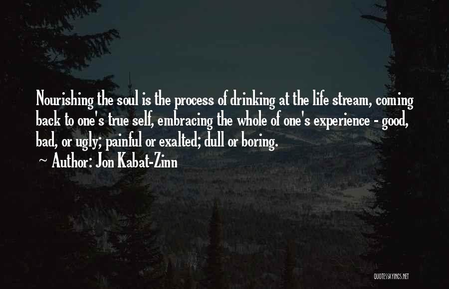 Jon Kabat-Zinn Quotes: Nourishing The Soul Is The Process Of Drinking At The Life Stream, Coming Back To One's True Self, Embracing The