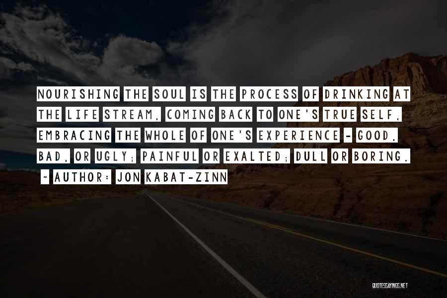 Jon Kabat-Zinn Quotes: Nourishing The Soul Is The Process Of Drinking At The Life Stream, Coming Back To One's True Self, Embracing The