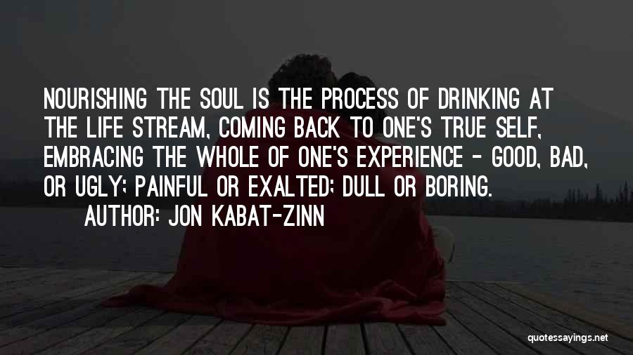 Jon Kabat-Zinn Quotes: Nourishing The Soul Is The Process Of Drinking At The Life Stream, Coming Back To One's True Self, Embracing The