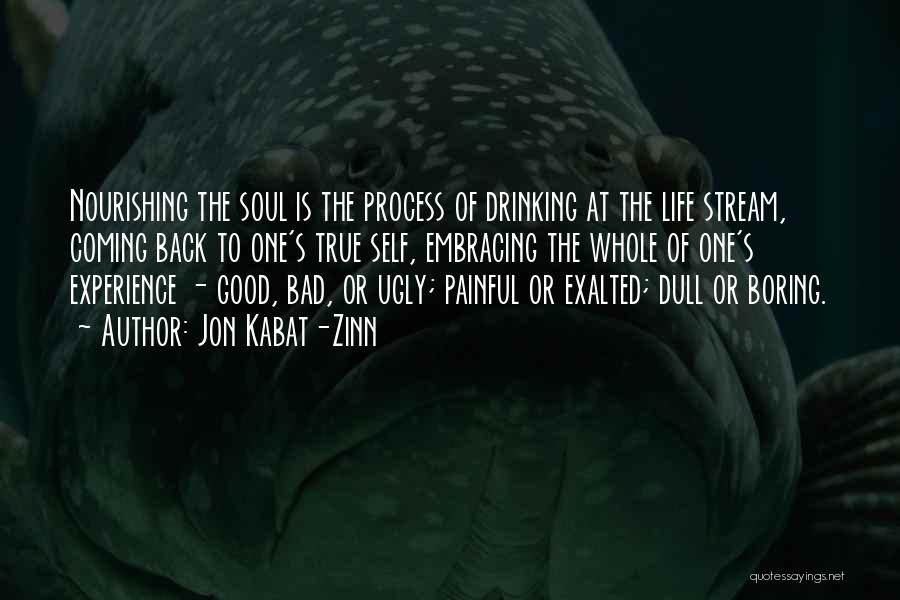 Jon Kabat-Zinn Quotes: Nourishing The Soul Is The Process Of Drinking At The Life Stream, Coming Back To One's True Self, Embracing The