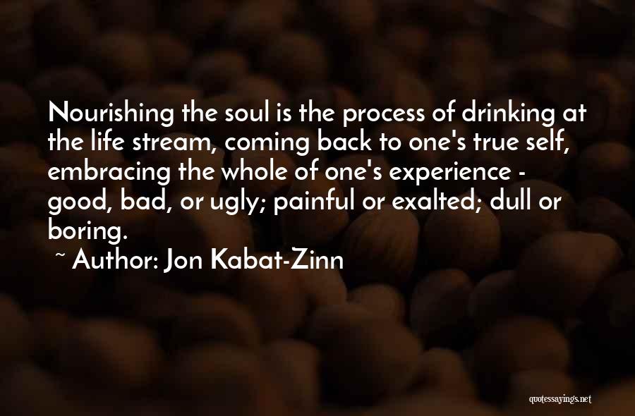 Jon Kabat-Zinn Quotes: Nourishing The Soul Is The Process Of Drinking At The Life Stream, Coming Back To One's True Self, Embracing The