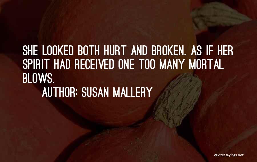 Susan Mallery Quotes: She Looked Both Hurt And Broken. As If Her Spirit Had Received One Too Many Mortal Blows.