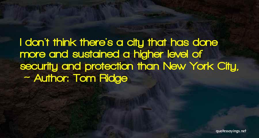 Tom Ridge Quotes: I Don't Think There's A City That Has Done More And Sustained A Higher Level Of Security And Protection Than