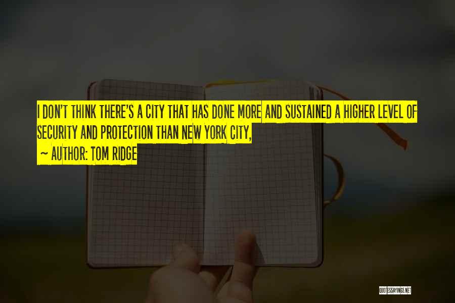 Tom Ridge Quotes: I Don't Think There's A City That Has Done More And Sustained A Higher Level Of Security And Protection Than