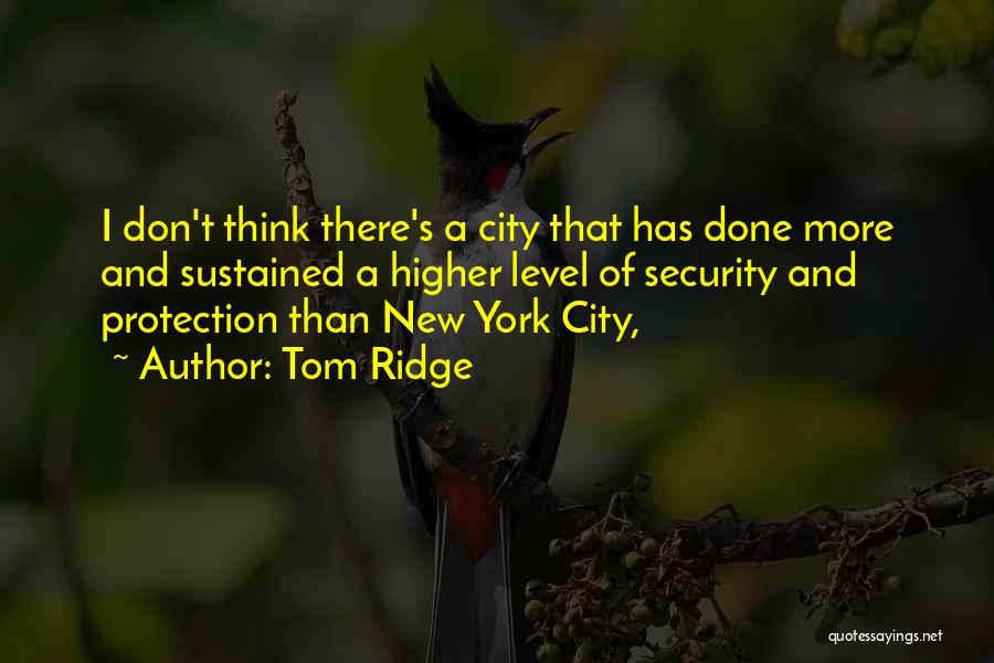 Tom Ridge Quotes: I Don't Think There's A City That Has Done More And Sustained A Higher Level Of Security And Protection Than