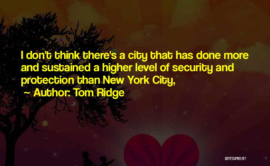 Tom Ridge Quotes: I Don't Think There's A City That Has Done More And Sustained A Higher Level Of Security And Protection Than