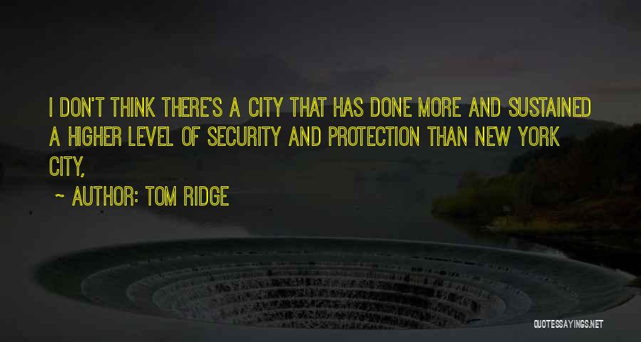 Tom Ridge Quotes: I Don't Think There's A City That Has Done More And Sustained A Higher Level Of Security And Protection Than