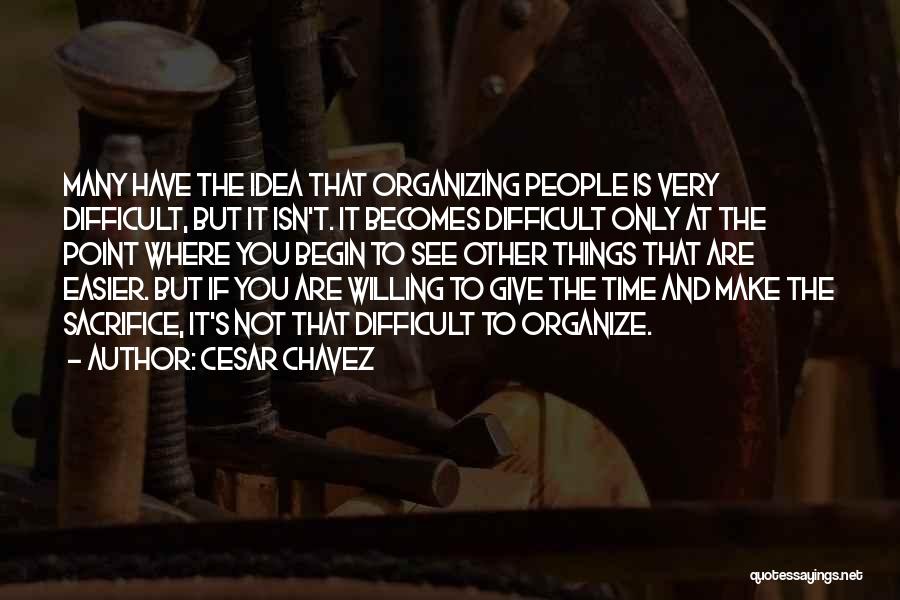 Cesar Chavez Quotes: Many Have The Idea That Organizing People Is Very Difficult, But It Isn't. It Becomes Difficult Only At The Point