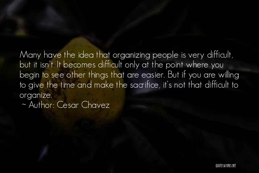 Cesar Chavez Quotes: Many Have The Idea That Organizing People Is Very Difficult, But It Isn't. It Becomes Difficult Only At The Point