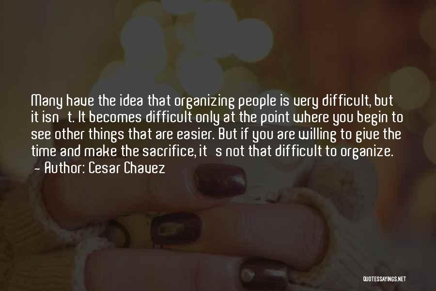 Cesar Chavez Quotes: Many Have The Idea That Organizing People Is Very Difficult, But It Isn't. It Becomes Difficult Only At The Point