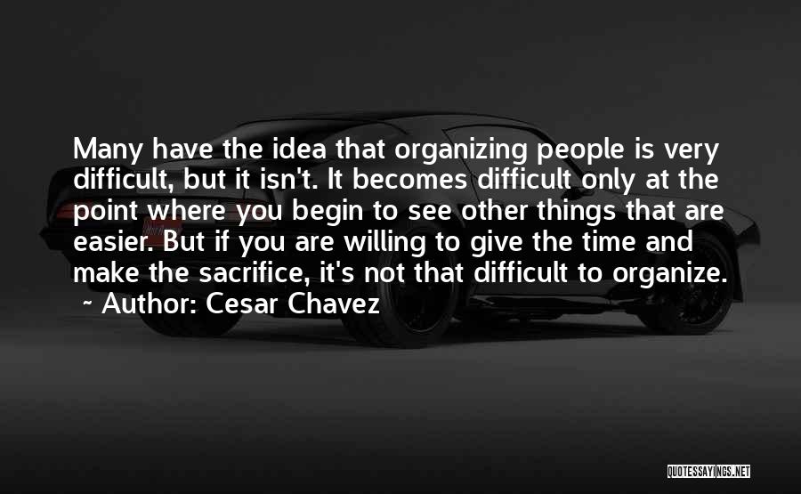 Cesar Chavez Quotes: Many Have The Idea That Organizing People Is Very Difficult, But It Isn't. It Becomes Difficult Only At The Point